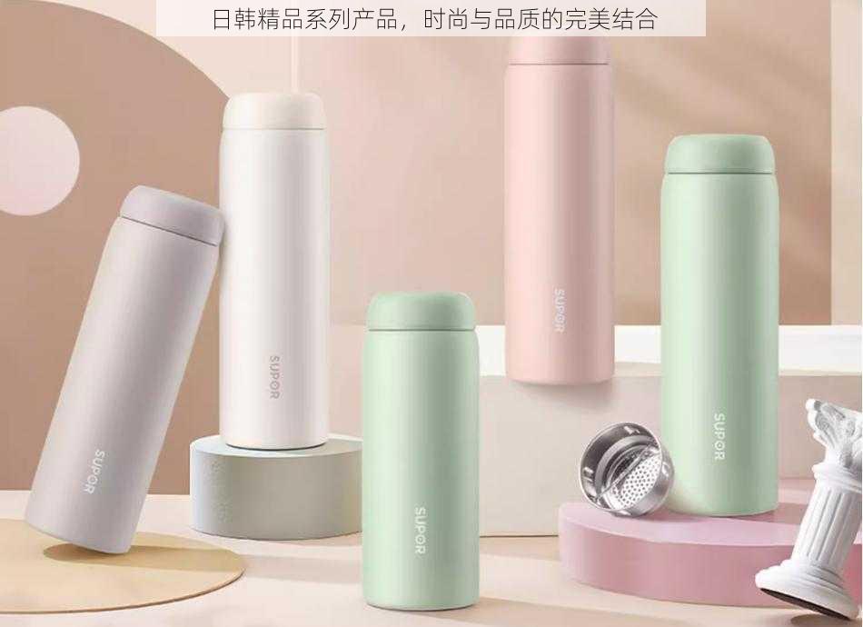 日韩精品系列产品,时尚与品质的完美结合
