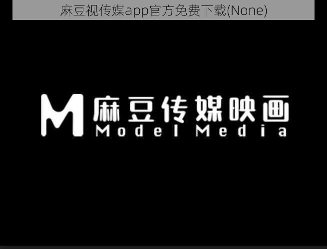 麻豆视传媒app官方免费下载(None)