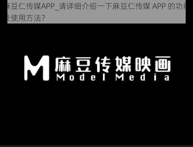 麻豆仁传媒APP_请详细介绍一下麻豆仁传媒 APP 的功能及使用方法?