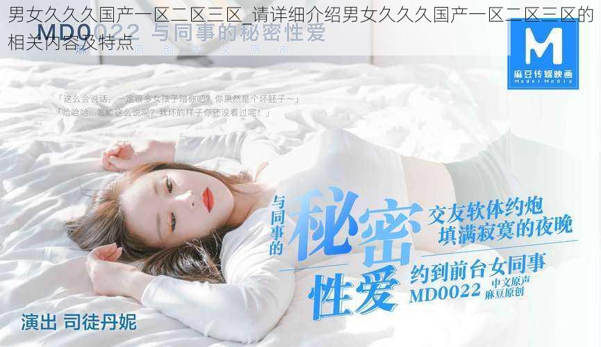 男女久久久国产一区二区三区_请详细介绍男女久久久国产一区二区三区的相关内容及特点
