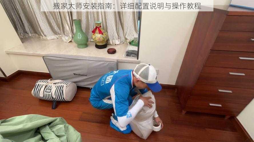 搬家大师安装指南:详细配置说明与操作教程