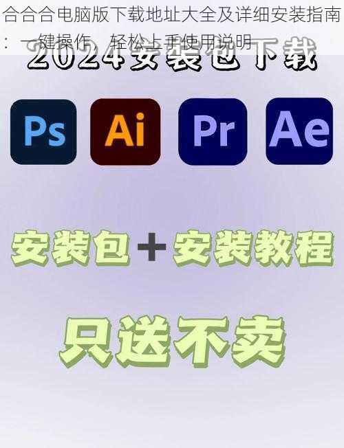 合合合电脑版下载地址大全及详细安装指南:一键操作,轻松上手使用说明